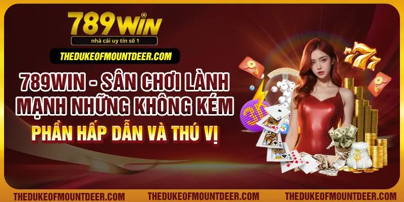 789Win - Sân chơi lành mạnh những không kém phần hấp dẫn và thú vị