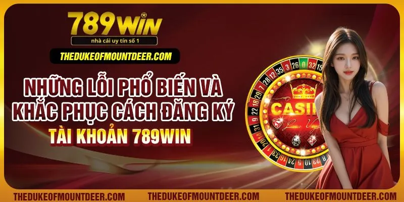 Những lỗi phổ biến và khắc phục cách đăng ký tài khoản 789Win