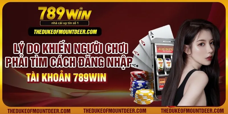 Lý do khiến người chơi phải tìm cách đăng nhập tài khoản 789win