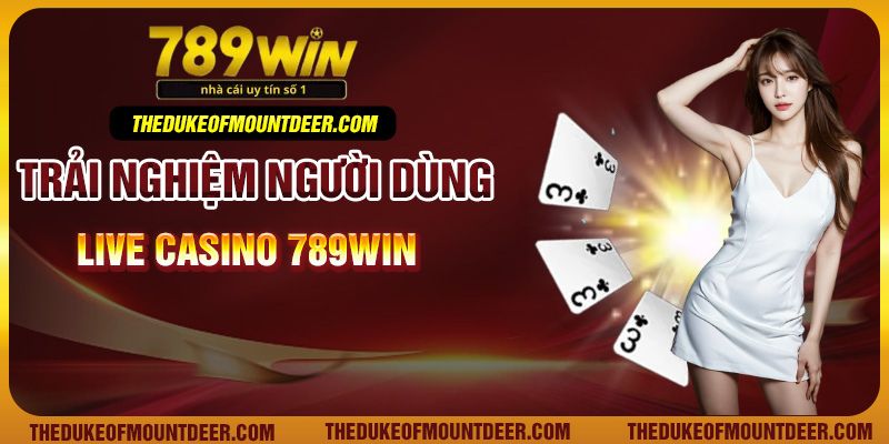 Trải nghiệm người dùng live casino 789Win